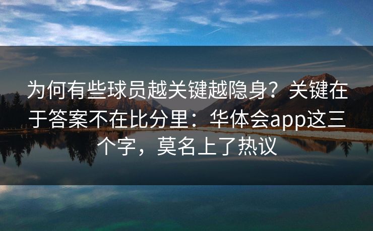 为何有些球员越关键越隐身？关键在于答案不在比分里：华体会app这三个字，莫名上了热议