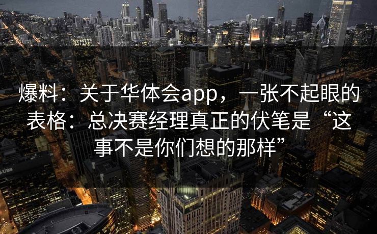爆料：关于华体会app，一张不起眼的表格：总决赛经理真正的伏笔是“这事不是你们想的那样”