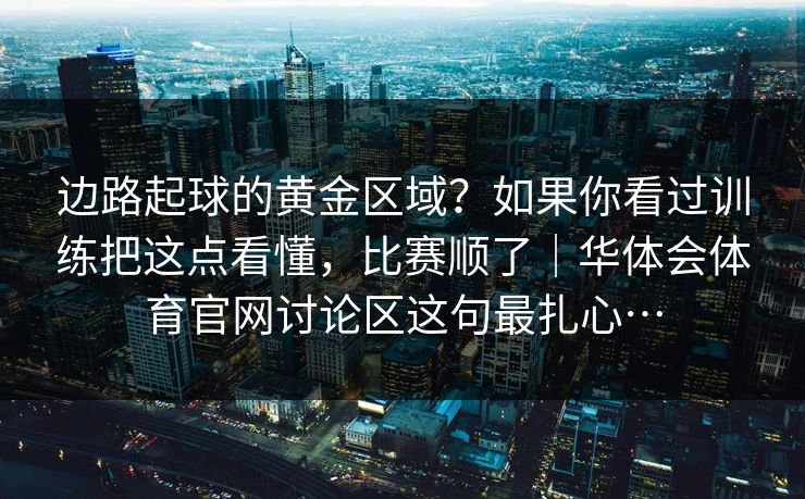 边路起球的黄金区域？如果你看过训练把这点看懂，比赛顺了｜华体会体育官网讨论区这句最扎心…