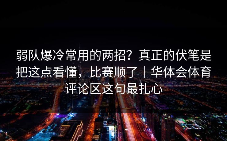 弱队爆冷常用的两招？真正的伏笔是把这点看懂，比赛顺了｜华体会体育评论区这句最扎心