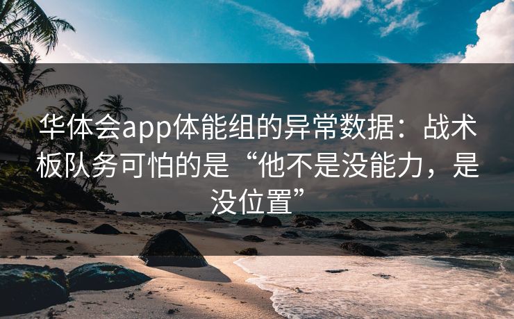 华体会app体能组的异常数据：战术板队务可怕的是“他不是没能力，是没位置”