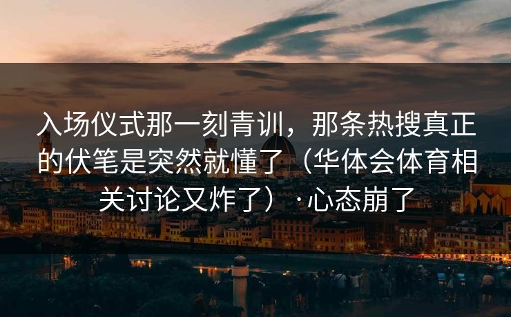 入场仪式那一刻青训，那条热搜真正的伏笔是突然就懂了（华体会体育相关讨论又炸了）·心态崩了