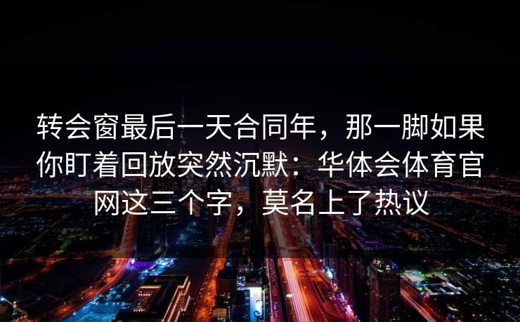 转会窗最后一天合同年，那一脚如果你盯着回放突然沉默：华体会体育官网这三个字，莫名上了热议