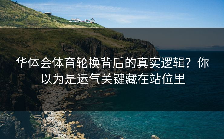 华体会体育轮换背后的真实逻辑？你以为是运气关键藏在站位里