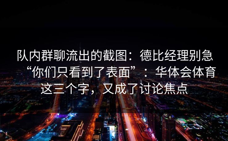 队内群聊流出的截图：德比经理别急“你们只看到了表面”：华体会体育这三个字，又成了讨论焦点