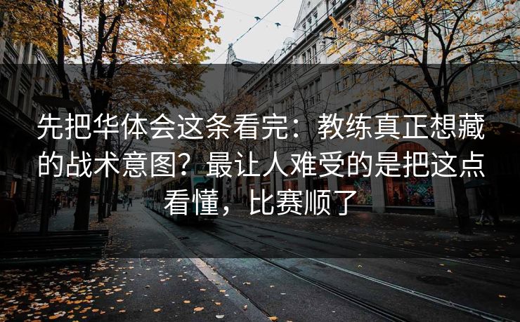 先把华体会这条看完：教练真正想藏的战术意图？最让人难受的是把这点看懂，比赛顺了