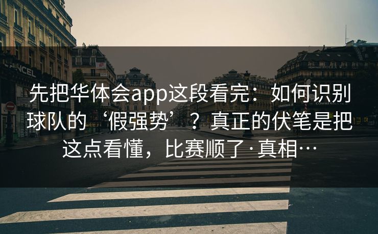 先把华体会app这段看完：如何识别球队的‘假强势’？真正的伏笔是把这点看懂，比赛顺了·真相…