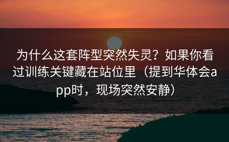 为什么这套阵型突然失灵？如果你看过训练关键藏在站位里（提到华体会app时，现场突然安静）
