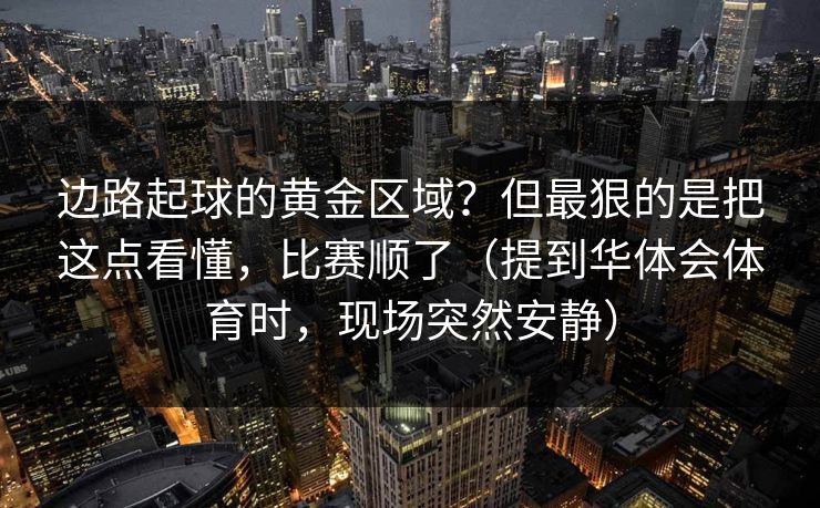 边路起球的黄金区域？但最狠的是把这点看懂，比赛顺了（提到华体会体育时，现场突然安静）