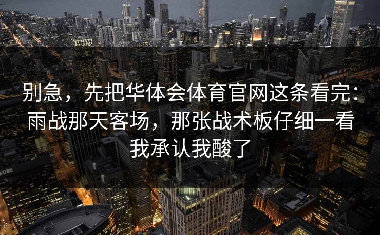 别急，先把华体会体育官网这条看完：雨战那天客场，那张战术板仔细一看我承认我酸了
