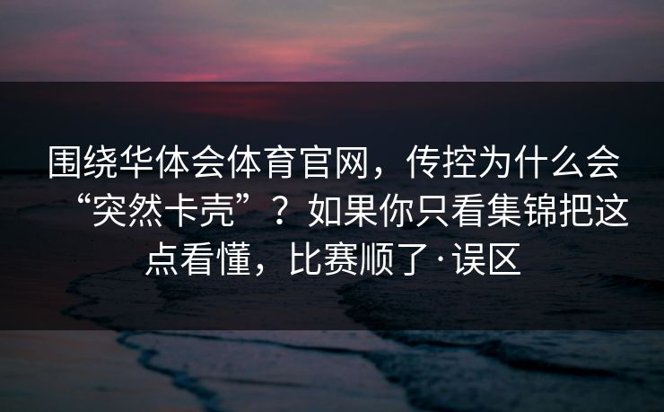 围绕华体会体育官网，传控为什么会“突然卡壳”？如果你只看集锦把这点看懂，比赛顺了·误区