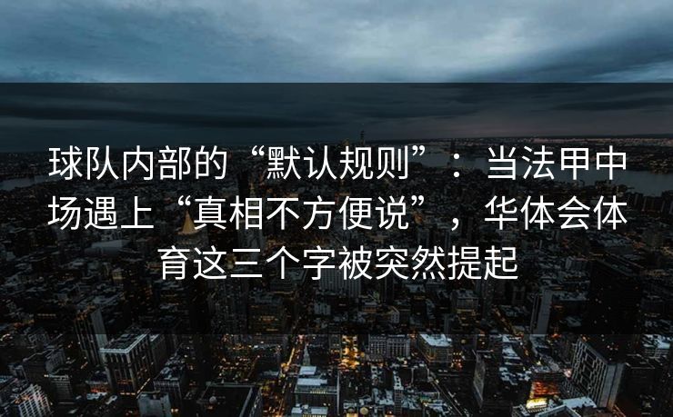 球队内部的“默认规则”：当法甲中场遇上“真相不方便说”，华体会体育这三个字被突然提起