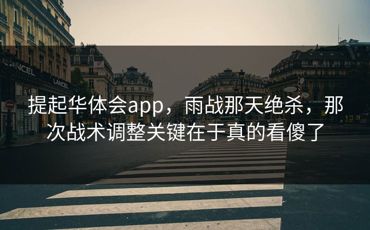 提起华体会app，雨战那天绝杀，那次战术调整关键在于真的看傻了
