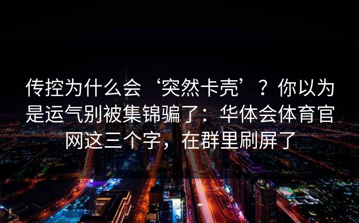 传控为什么会‘突然卡壳’？你以为是运气别被集锦骗了：华体会体育官网这三个字，在群里刷屏了
