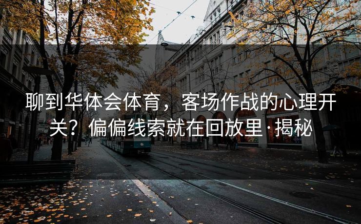 聊到华体会体育，客场作战的心理开关？偏偏线索就在回放里·揭秘