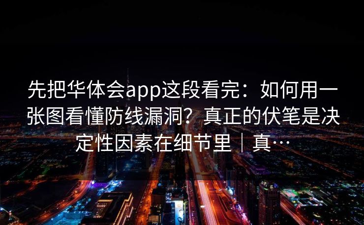 先把华体会app这段看完：如何用一张图看懂防线漏洞？真正的伏笔是决定性因素在细节里｜真…