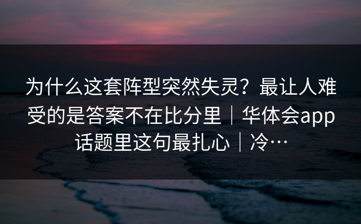 为什么这套阵型突然失灵？最让人难受的是答案不在比分里｜华体会app话题里这句最扎心｜冷…