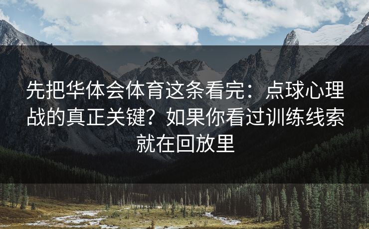 先把华体会体育这条看完：点球心理战的真正关键？如果你看过训练线索就在回放里