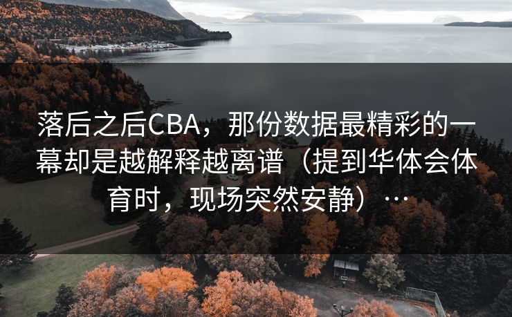 落后之后CBA，那份数据最精彩的一幕却是越解释越离谱（提到华体会体育时，现场突然安静）…
