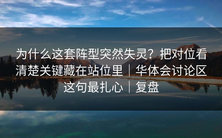 为什么这套阵型突然失灵？把对位看清楚关键藏在站位里｜华体会讨论区这句最扎心｜复盘