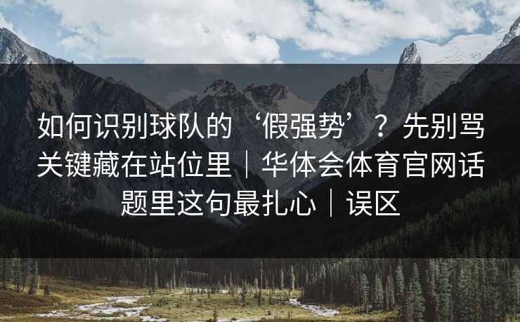 如何识别球队的‘假强势’？先别骂关键藏在站位里｜华体会体育官网话题里这句最扎心｜误区