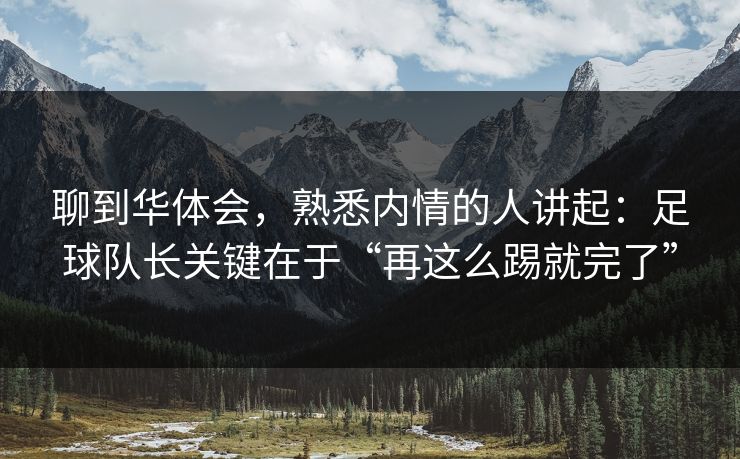 聊到华体会，熟悉内情的人讲起：足球队长关键在于“再这么踢就完了”