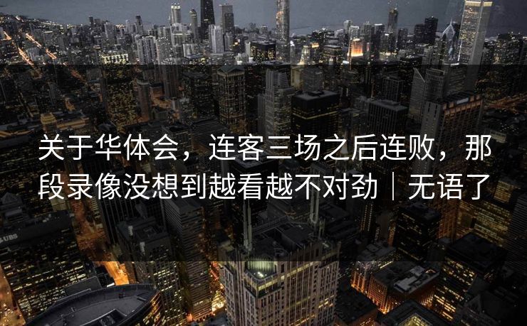 关于华体会，连客三场之后连败，那段录像没想到越看越不对劲｜无语了