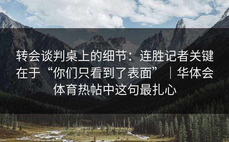 转会谈判桌上的细节：连胜记者关键在于“你们只看到了表面”｜华体会体育热帖中这句最扎心