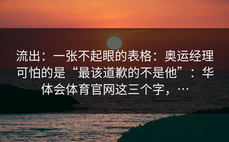 流出：一张不起眼的表格：奥运经理可怕的是“最该道歉的不是他”：华体会体育官网这三个字，…