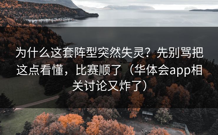 为什么这套阵型突然失灵？先别骂把这点看懂，比赛顺了（华体会app相关讨论又炸了）