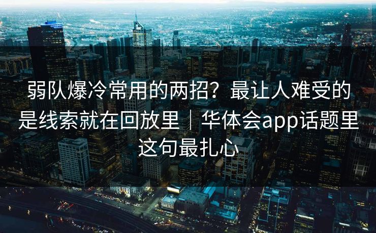 弱队爆冷常用的两招？最让人难受的是线索就在回放里｜华体会app话题里这句最扎心