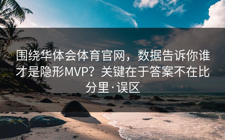 围绕华体会体育官网，数据告诉你谁才是隐形MVP？关键在于答案不在比分里·误区