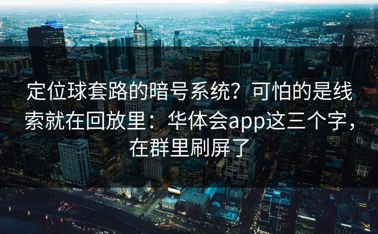定位球套路的暗号系统？可怕的是线索就在回放里：华体会app这三个字，在群里刷屏了