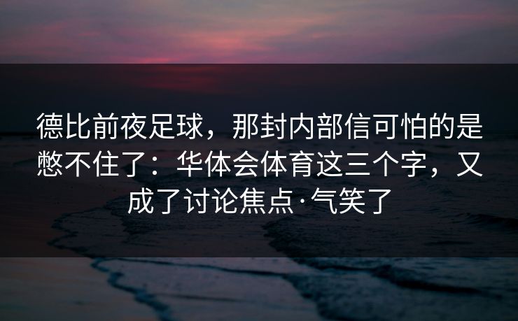 德比前夜足球，那封内部信可怕的是憋不住了：华体会体育这三个字，又成了讨论焦点·气笑了