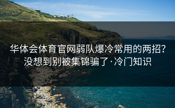 华体会体育官网弱队爆冷常用的两招？没想到别被集锦骗了·冷门知识