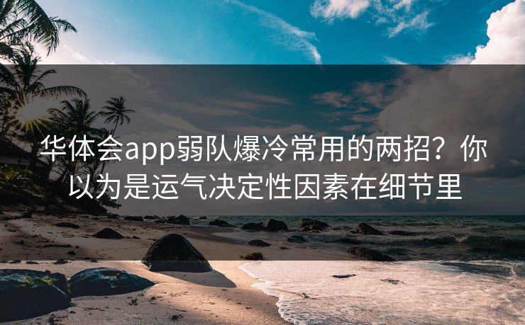 华体会app弱队爆冷常用的两招？你以为是运气决定性因素在细节里