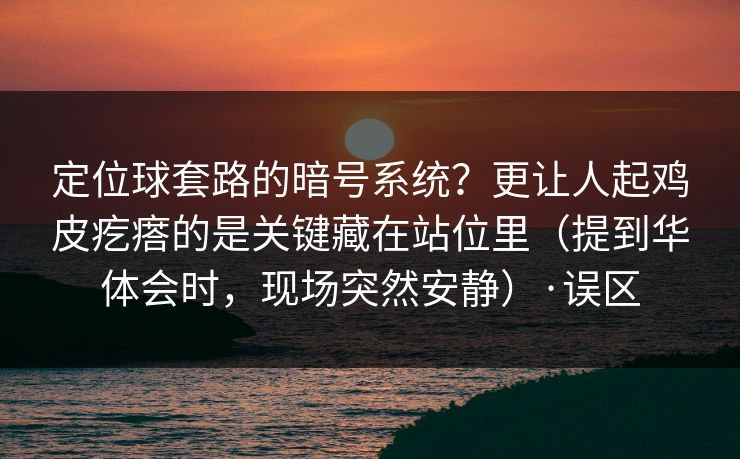 定位球套路的暗号系统？更让人起鸡皮疙瘩的是关键藏在站位里（提到华体会时，现场突然安静）·误区