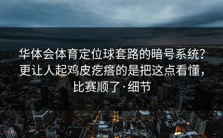 华体会体育定位球套路的暗号系统？更让人起鸡皮疙瘩的是把这点看懂，比赛顺了·细节