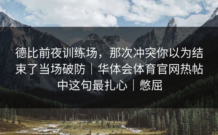 德比前夜训练场，那次冲突你以为结束了当场破防｜华体会体育官网热帖中这句最扎心｜憋屈