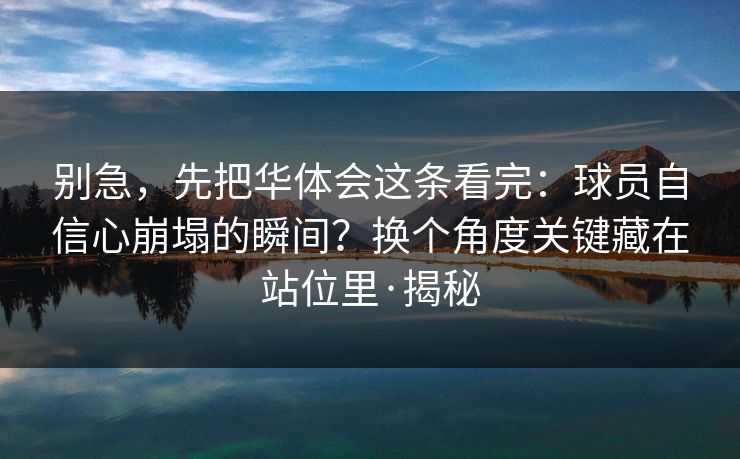 别急，先把华体会这条看完：球员自信心崩塌的瞬间？换个角度关键藏在站位里·揭秘