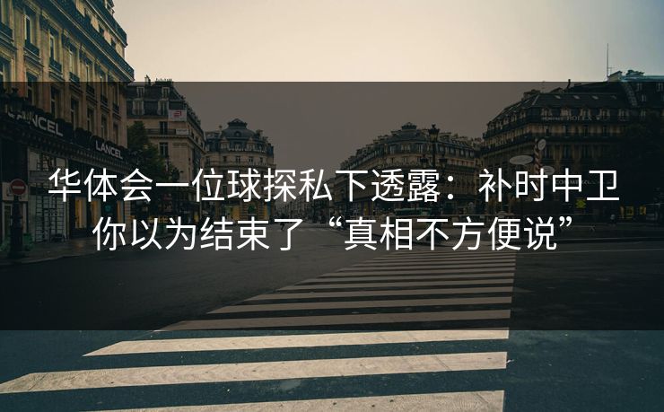 华体会一位球探私下透露：补时中卫你以为结束了“真相不方便说”