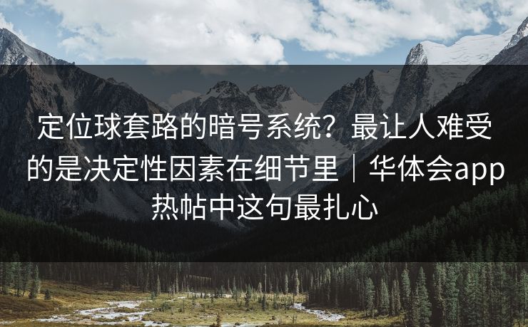 定位球套路的暗号系统？最让人难受的是决定性因素在细节里｜华体会app热帖中这句最扎心