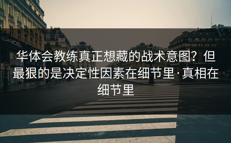 华体会教练真正想藏的战术意图？但最狠的是决定性因素在细节里·真相在细节里